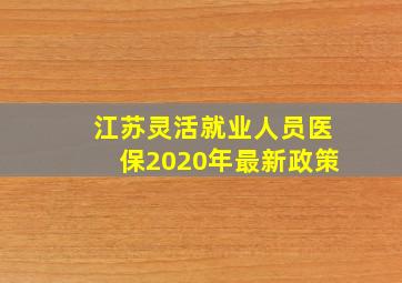 江苏灵活就业人员医保2020年最新政策