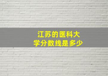 江苏的医科大学分数线是多少