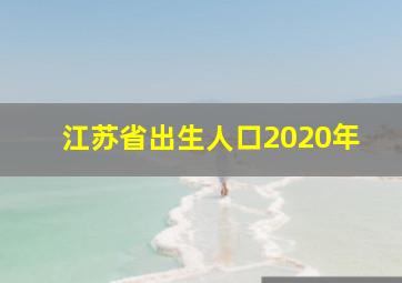 江苏省出生人口2020年