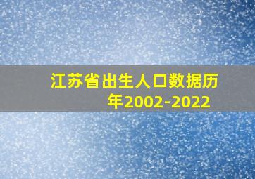 江苏省出生人口数据历年2002-2022