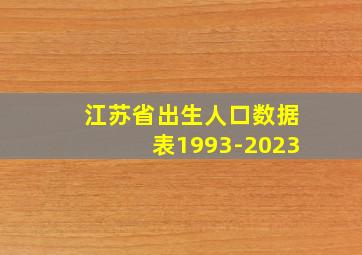 江苏省出生人口数据表1993-2023