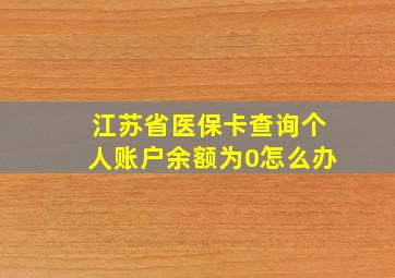 江苏省医保卡查询个人账户余额为0怎么办