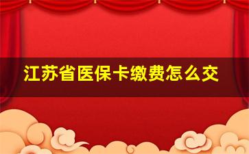 江苏省医保卡缴费怎么交