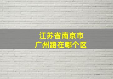 江苏省南京市广州路在哪个区