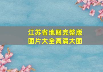 江苏省地图完整版图片大全高清大图