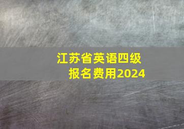 江苏省英语四级报名费用2024