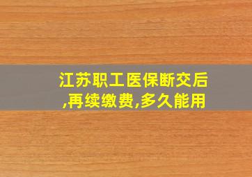 江苏职工医保断交后,再续缴费,多久能用