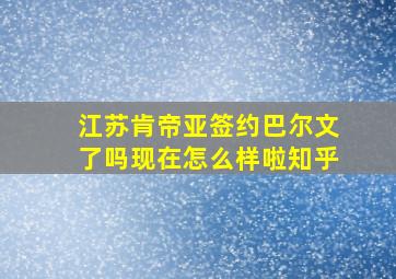 江苏肯帝亚签约巴尔文了吗现在怎么样啦知乎