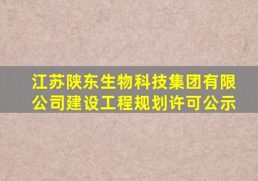 江苏陕东生物科技集团有限公司建设工程规划许可公示