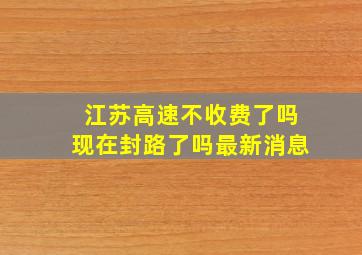 江苏高速不收费了吗现在封路了吗最新消息