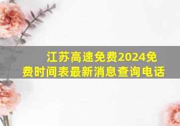 江苏高速免费2024免费时间表最新消息查询电话