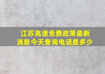 江苏高速免费政策最新消息今天查询电话是多少