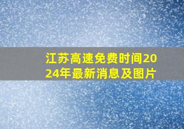 江苏高速免费时间2024年最新消息及图片