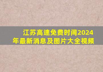 江苏高速免费时间2024年最新消息及图片大全视频