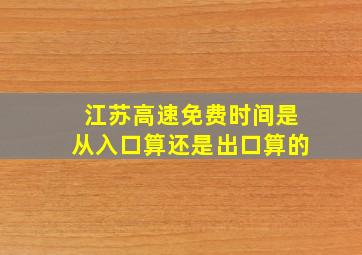 江苏高速免费时间是从入口算还是出口算的