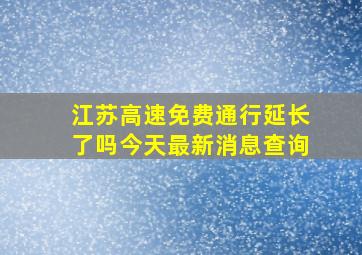 江苏高速免费通行延长了吗今天最新消息查询