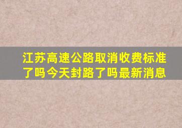 江苏高速公路取消收费标准了吗今天封路了吗最新消息