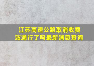 江苏高速公路取消收费站通行了吗最新消息查询