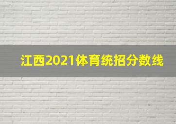 江西2021体育统招分数线