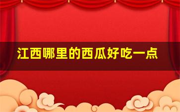 江西哪里的西瓜好吃一点