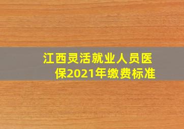 江西灵活就业人员医保2021年缴费标准