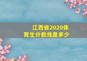 江西省2020体育生分数线是多少