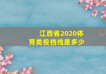 江西省2020体育类投档线是多少