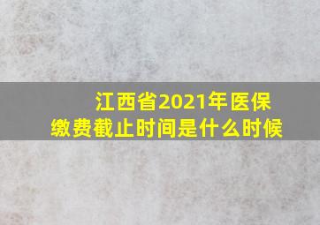 江西省2021年医保缴费截止时间是什么时候