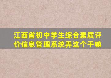 江西省初中学生综合素质评价信息管理系统弄这个干嘛