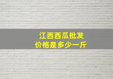 江西西瓜批发价格是多少一斤