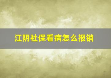 江阴社保看病怎么报销