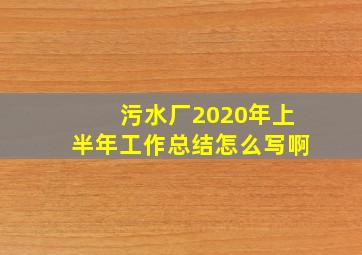 污水厂2020年上半年工作总结怎么写啊