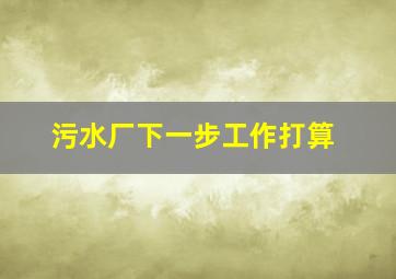 污水厂下一步工作打算