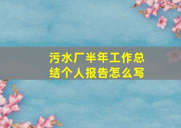 污水厂半年工作总结个人报告怎么写