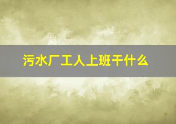 污水厂工人上班干什么