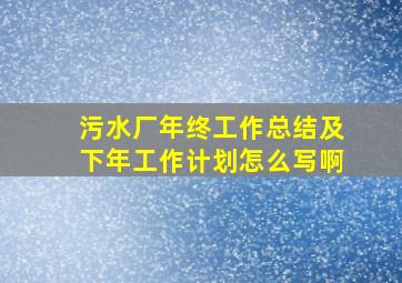 污水厂年终工作总结及下年工作计划怎么写啊