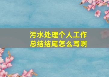 污水处理个人工作总结结尾怎么写啊