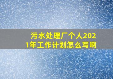 污水处理厂个人2021年工作计划怎么写啊