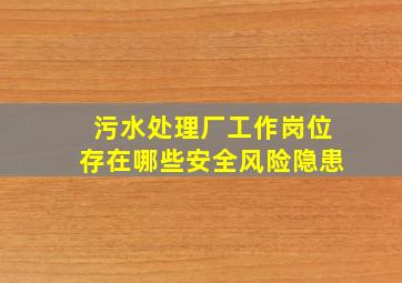 污水处理厂工作岗位存在哪些安全风险隐患