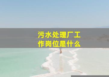 污水处理厂工作岗位是什么