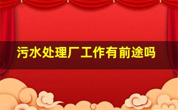 污水处理厂工作有前途吗