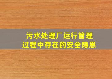 污水处理厂运行管理过程中存在的安全隐患