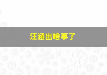 汪涵出啥事了