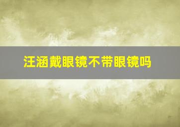 汪涵戴眼镜不带眼镜吗