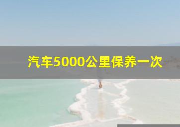 汽车5000公里保养一次