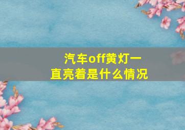 汽车off黄灯一直亮着是什么情况