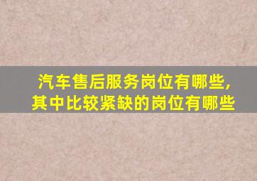 汽车售后服务岗位有哪些,其中比较紧缺的岗位有哪些