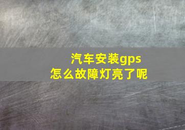 汽车安装gps怎么故障灯亮了呢