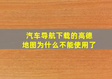 汽车导航下载的高德地图为什么不能使用了