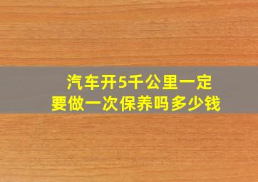 汽车开5千公里一定要做一次保养吗多少钱